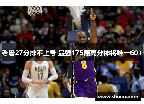 老詹27分排不上号 最强175轰高分神将唯一60+
