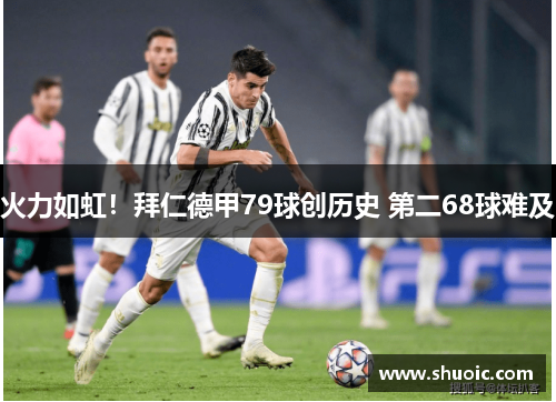火力如虹！拜仁德甲79球创历史 第二68球难及